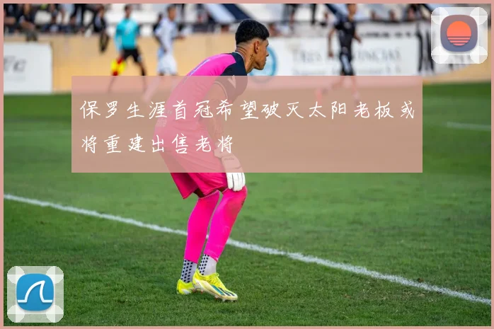 保罗生涯首冠希望破灭太阳老板或将重建出售老将