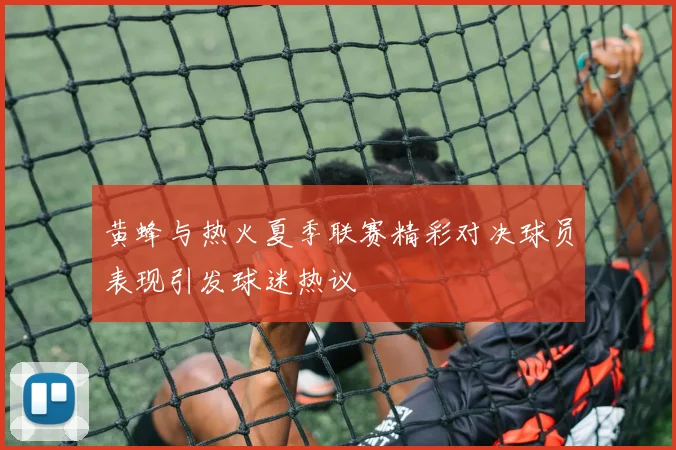 黄蜂与热火夏季联赛精彩对决球员表现引发球迷热议