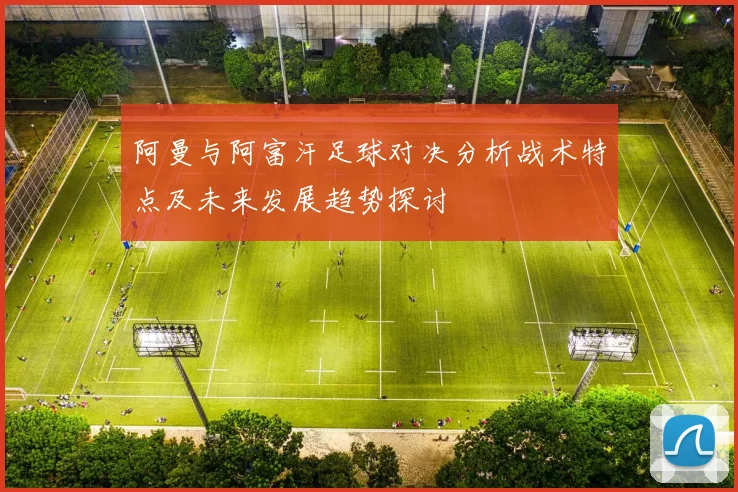 阿曼与阿富汗足球对决分析战术特点及未来发展趋势探讨