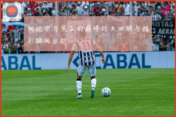 纳达尔与莫亚的巅峰对决回顾与精彩瞬间分析