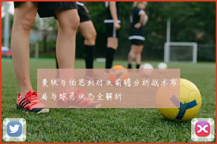 曼联与伯恩利对决前瞻分析战术布局与球员状态全解析