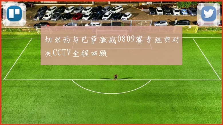 切尔西与巴萨激战0809赛季经典对决CCTV全程回顾