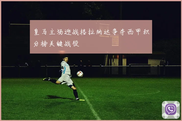 皇马主场迎战格拉纳达争夺西甲积分榜关键战役